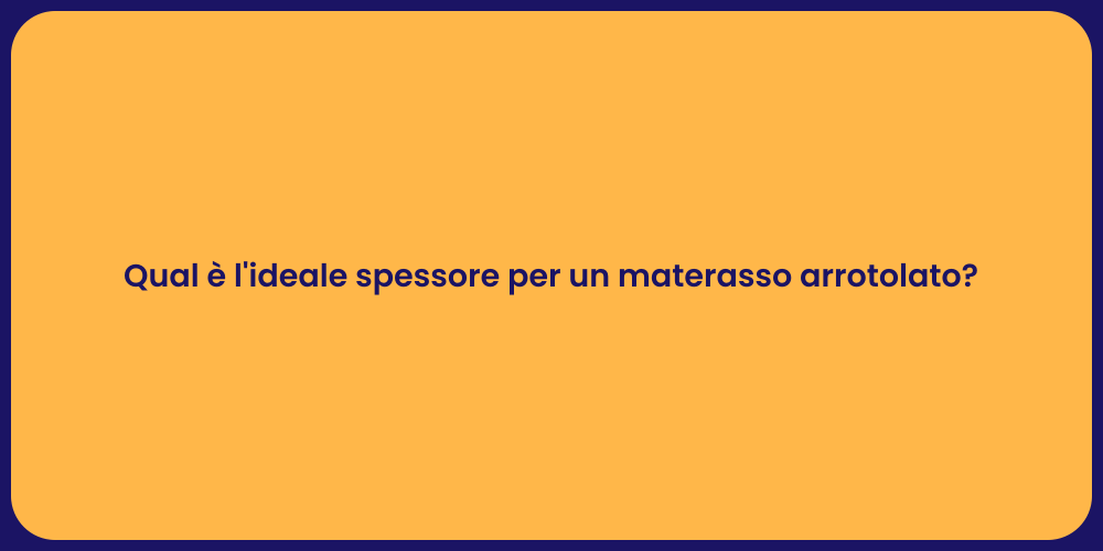 Qual è l'ideale spessore per un materasso arrotolato?