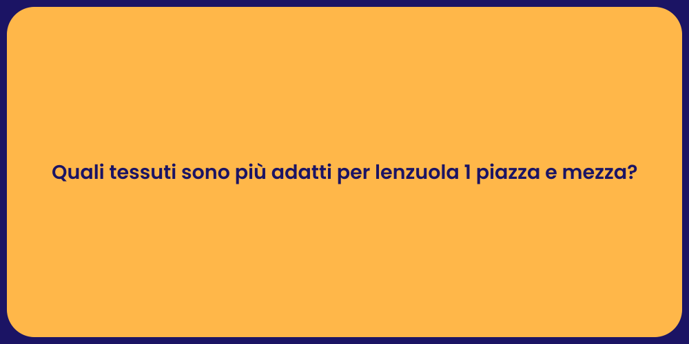 Quali tessuti sono più adatti per lenzuola 1 piazza e mezza?