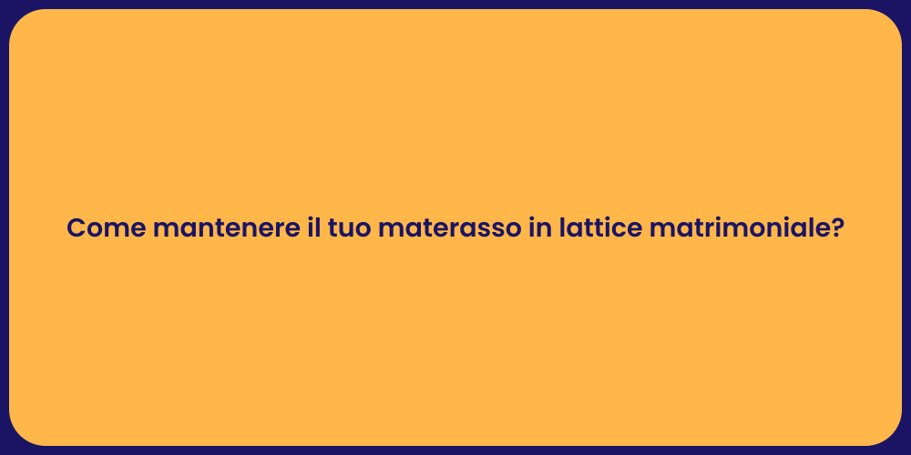 Come mantenere il tuo materasso in lattice matrimoniale?