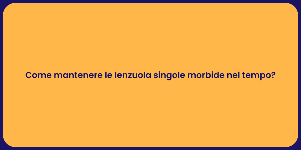 Come mantenere le lenzuola singole morbide nel tempo?