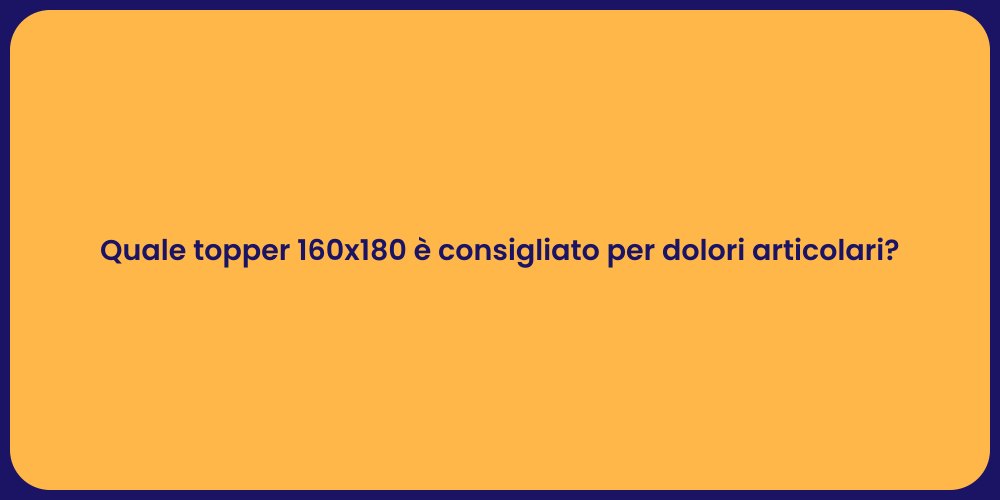 Quale topper 160x180 è consigliato per dolori articolari?