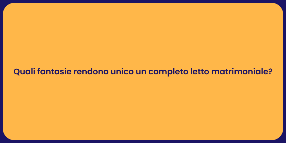 Quali fantasie rendono unico un completo letto matrimoniale?