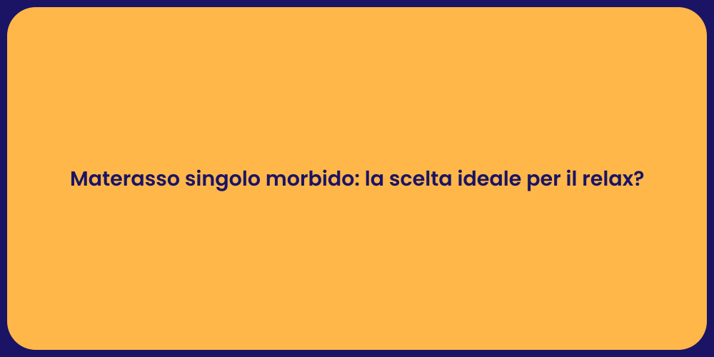 Materasso singolo morbido: la scelta ideale per il relax?