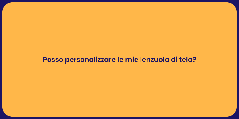 Posso personalizzare le mie lenzuola di tela?