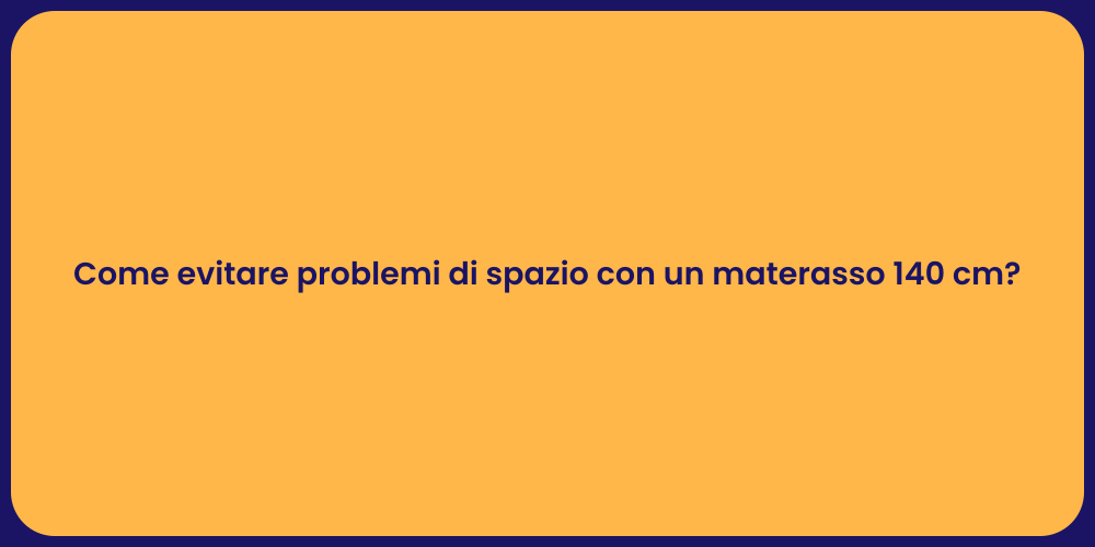 Come evitare problemi di spazio con un materasso 140 cm?