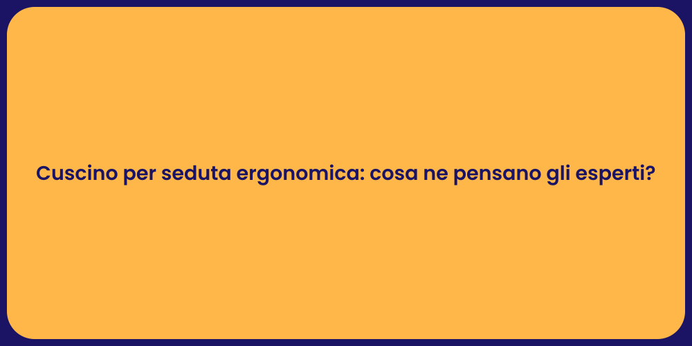 Cuscino per seduta ergonomica: cosa ne pensano gli esperti?