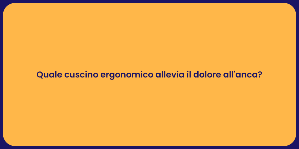 Quale cuscino ergonomico allevia il dolore all'anca?
