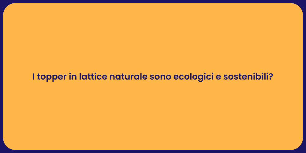 I topper in lattice naturale sono ecologici e sostenibili?