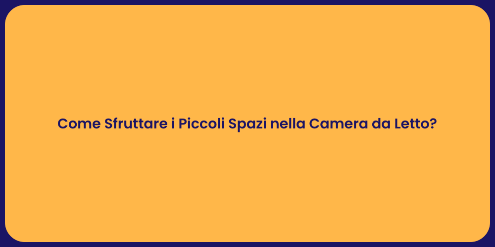 Come Sfruttare i Piccoli Spazi nella Camera da Letto?