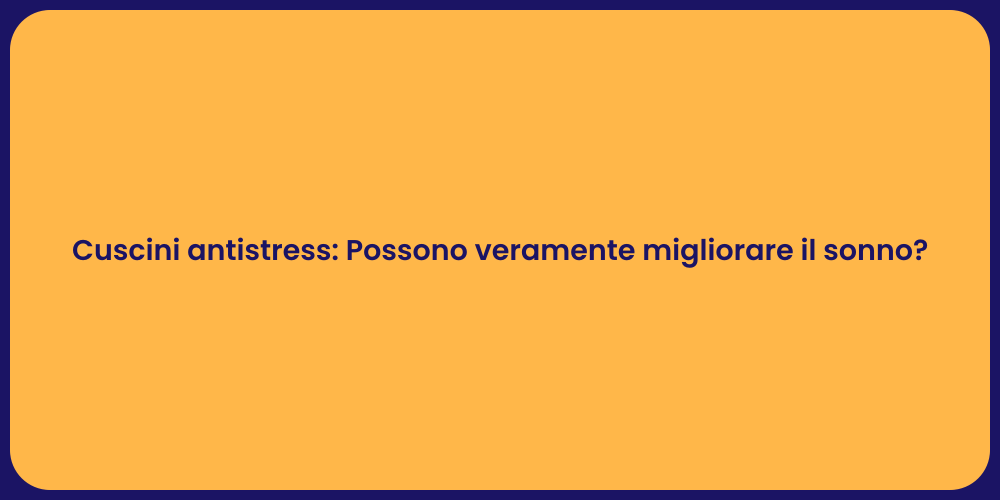 Cuscini antistress: Possono veramente migliorare il sonno?