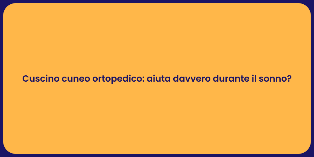 Cuscino cuneo ortopedico: aiuta davvero durante il sonno?
