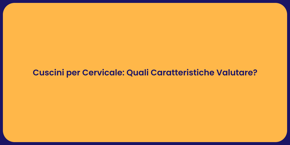 Cuscini per Cervicale: Quali Caratteristiche Valutare?