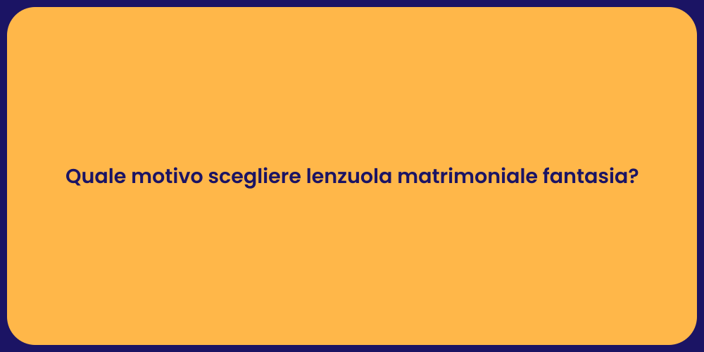 Quale motivo scegliere lenzuola matrimoniale fantasia?