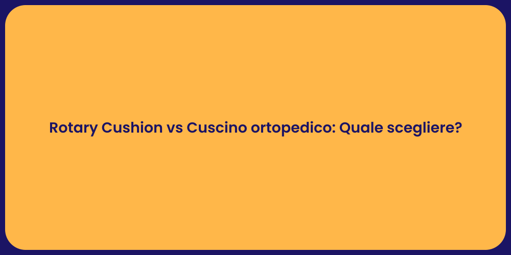 Rotary Cushion vs Cuscino ortopedico: Quale scegliere?