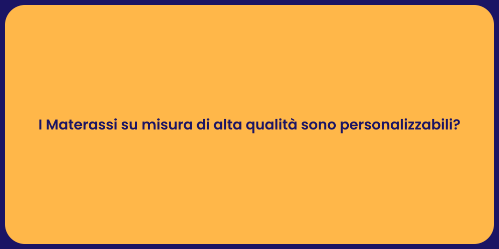 I Materassi su misura di alta qualità sono personalizzabili?