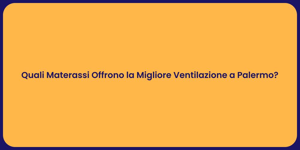 Quali Materassi Offrono la Migliore Ventilazione a Palermo?