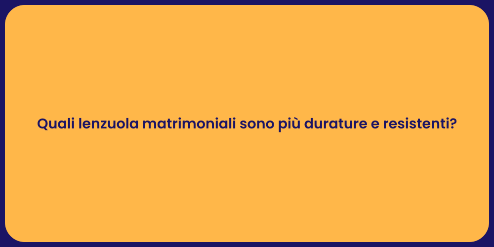 Quali lenzuola matrimoniali sono più durature e resistenti?