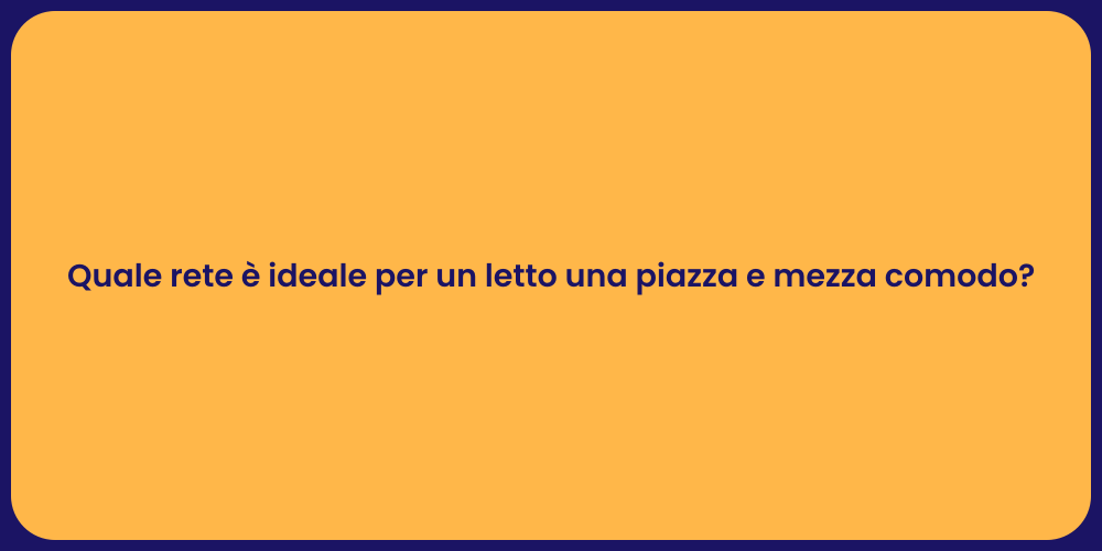 Quale rete è ideale per un letto una piazza e mezza comodo?