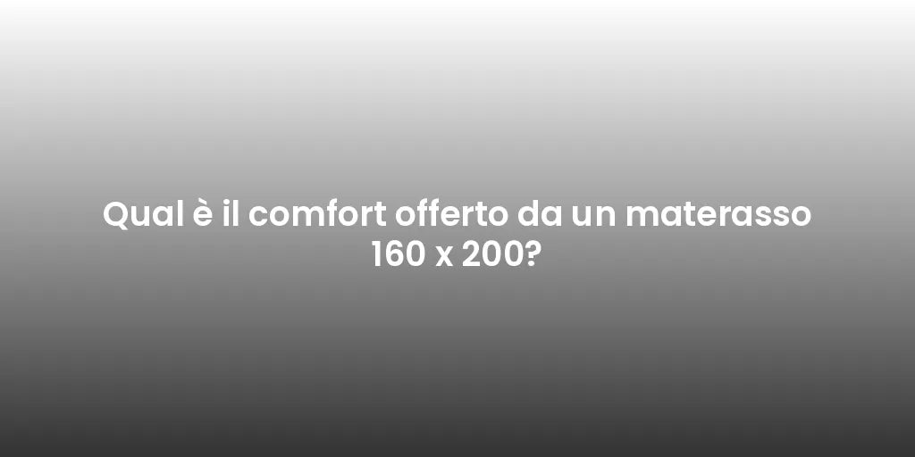 Qual è il comfort offerto da un materasso 160 x 200?
