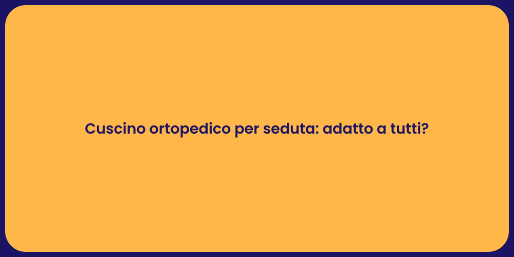 Cuscino ortopedico per seduta: adatto a tutti?