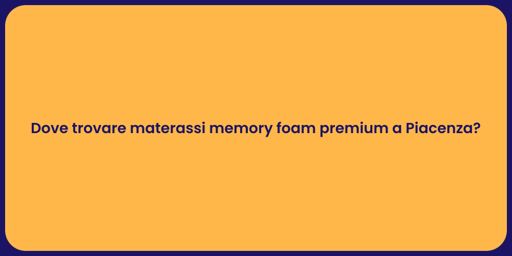 Dove trovare materassi memory foam premium a Piacenza?