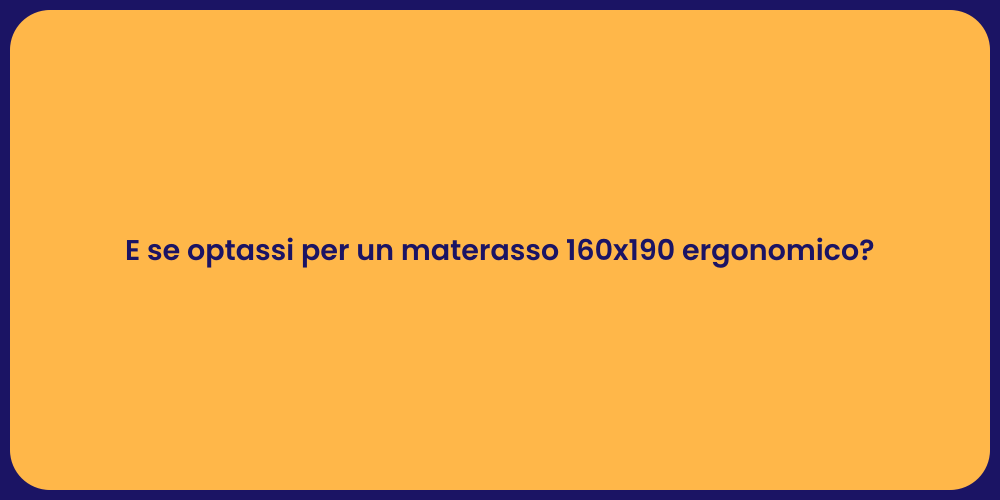 E se optassi per un materasso 160x190 ergonomico?
