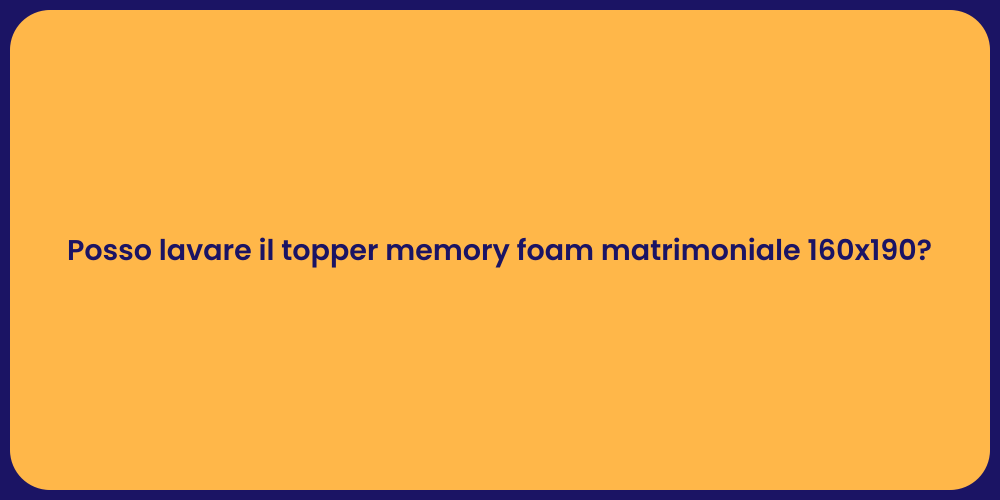 Posso lavare il topper memory foam matrimoniale 160x190?
