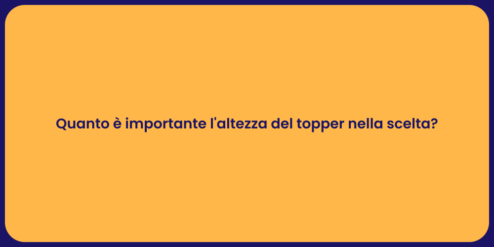Quanto è importante l'altezza del topper nella scelta?