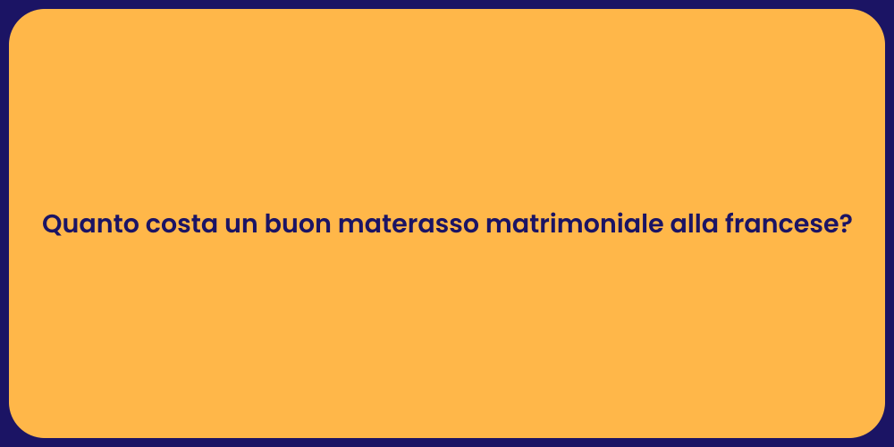 Quanto costa un buon materasso matrimoniale alla francese?