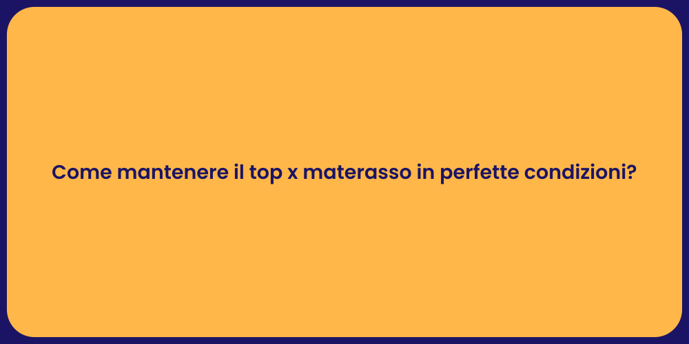 Come mantenere il top x materasso in perfette condizioni?
