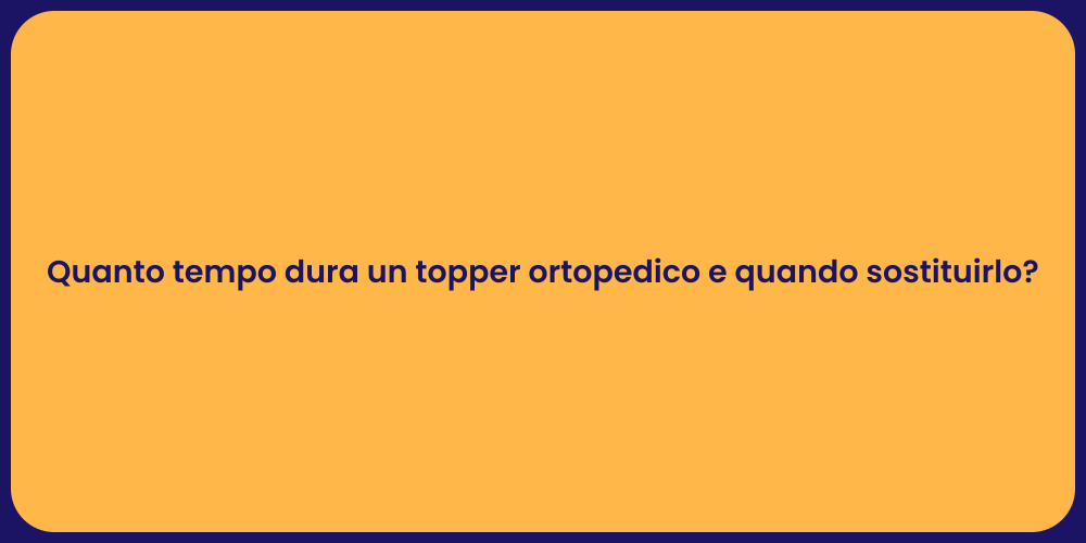 Quanto tempo dura un topper ortopedico e quando sostituirlo?