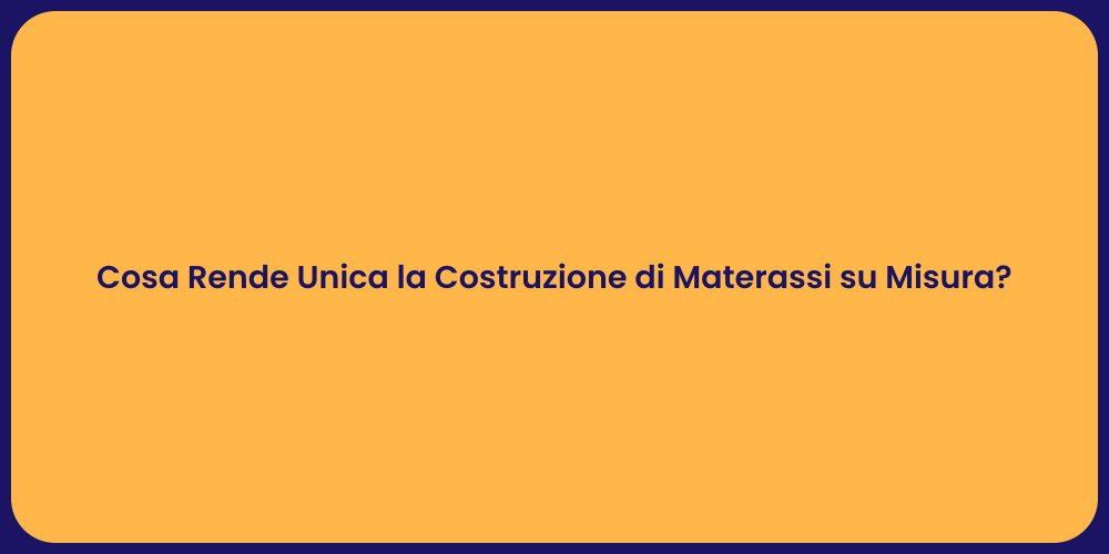 Cosa Rende Unica la Costruzione di Materassi su Misura?