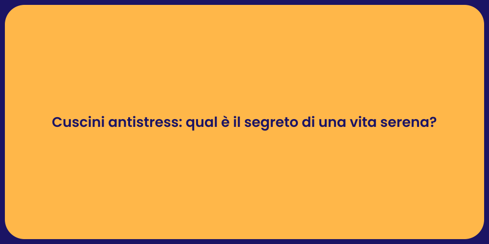 Cuscini antistress: qual è il segreto di una vita serena?