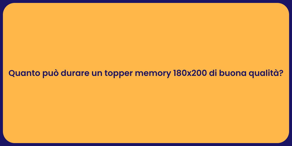 Quanto può durare un topper memory 180x200 di buona qualità?