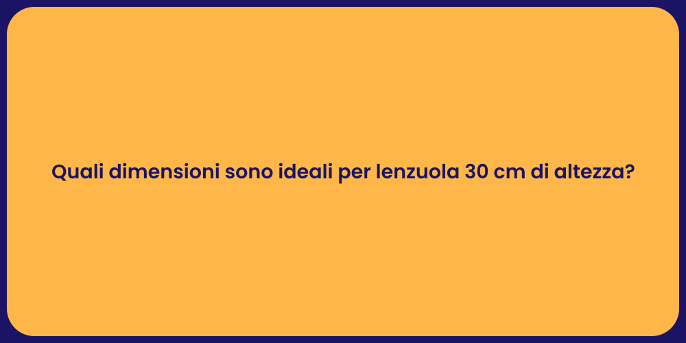 Quali dimensioni sono ideali per lenzuola 30 cm di altezza?