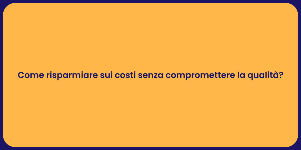 Come risparmiare sui costi senza compromettere la qualità?