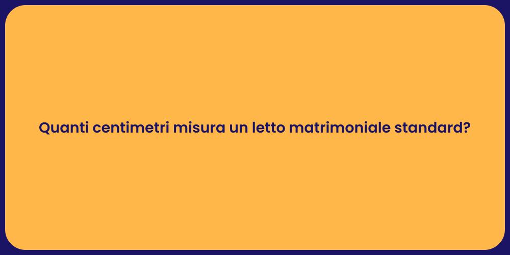 Quanti centimetri misura un letto matrimoniale standard?