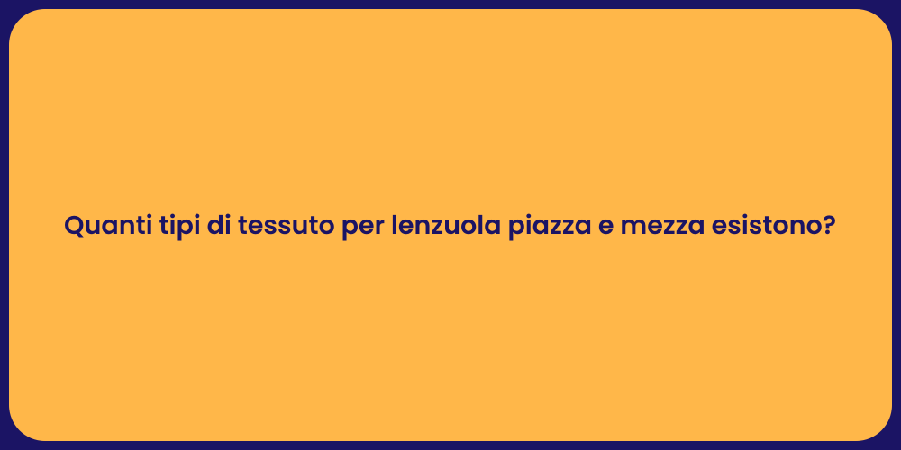 Quanti tipi di tessuto per lenzuola piazza e mezza esistono?
