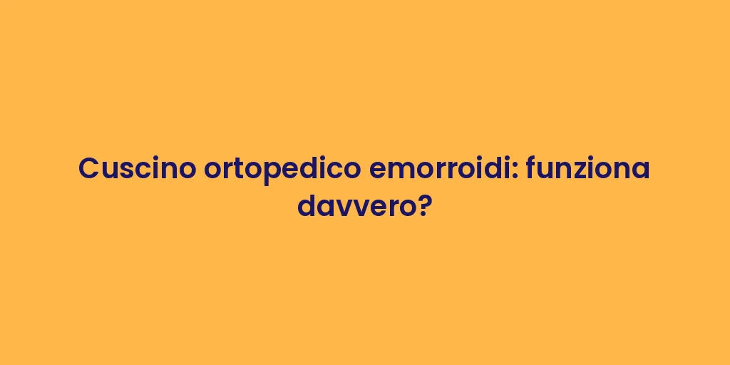 Cuscino ortopedico emorroidi: funziona davvero?