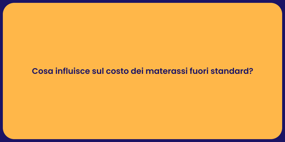 Cosa influisce sul costo dei materassi fuori standard?