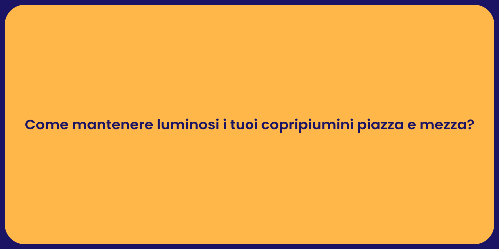 Come mantenere luminosi i tuoi copripiumini piazza e mezza?