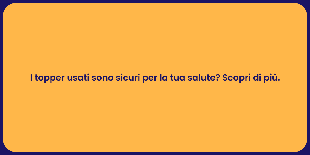 I topper usati sono sicuri per la tua salute? Scopri di più.