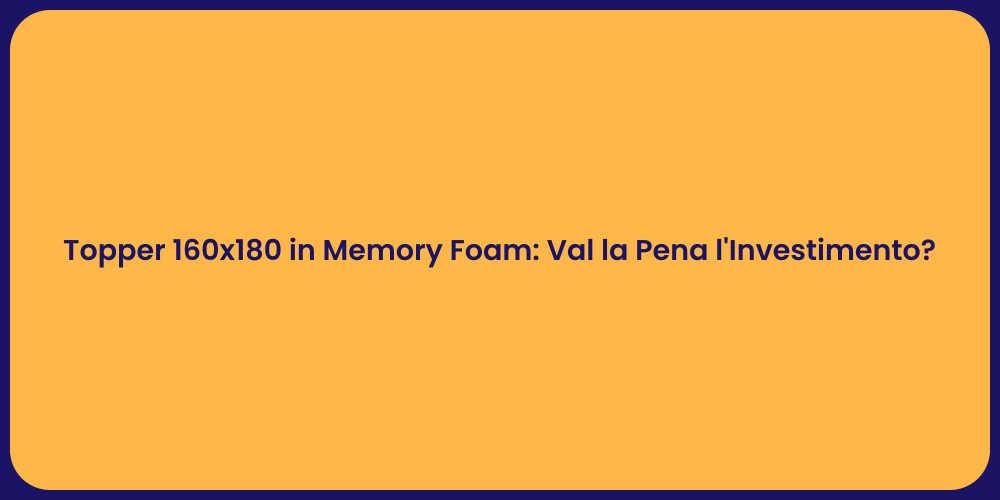 Topper 160x180 in Memory Foam: Val la Pena l'Investimento?