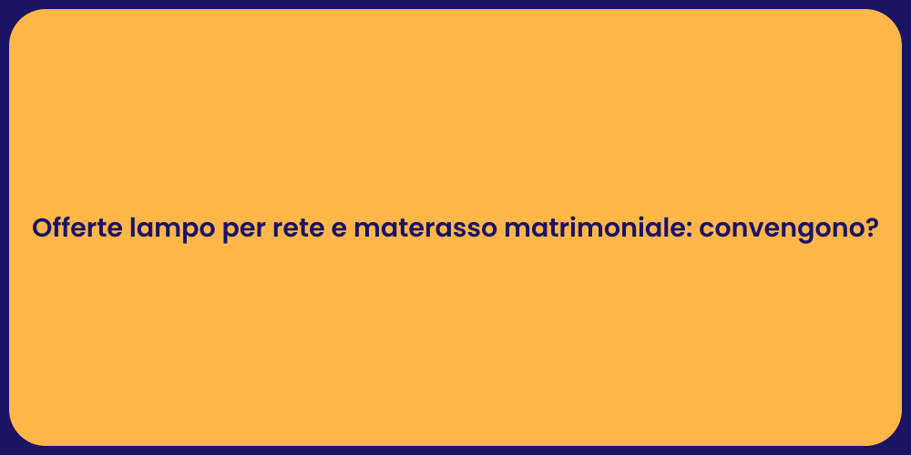 Offerte lampo per rete e materasso matrimoniale: convengono?