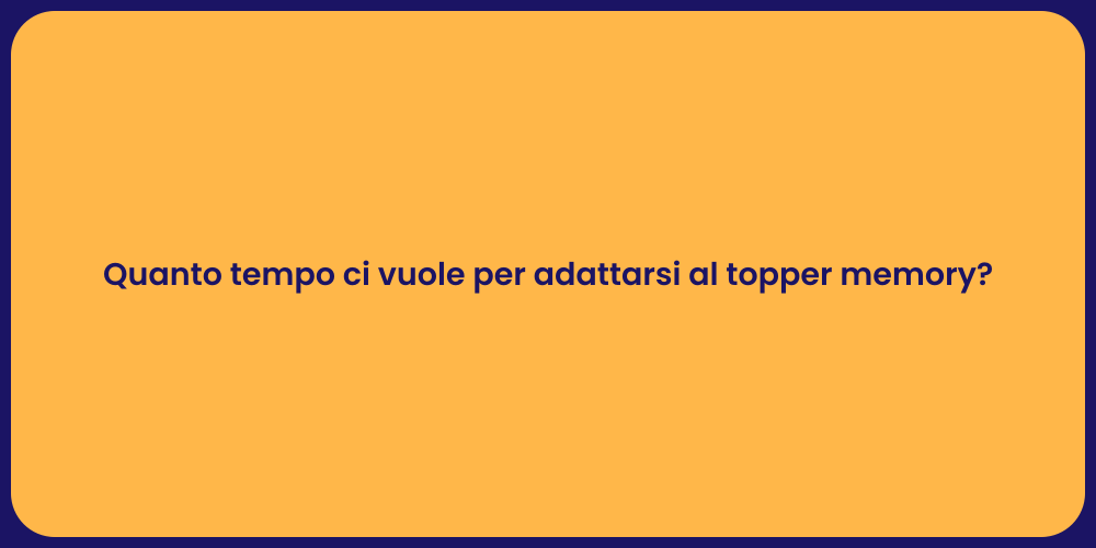 Quanto tempo ci vuole per adattarsi al topper memory?
