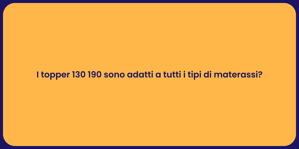 I topper 130 190 sono adatti a tutti i tipi di materassi?