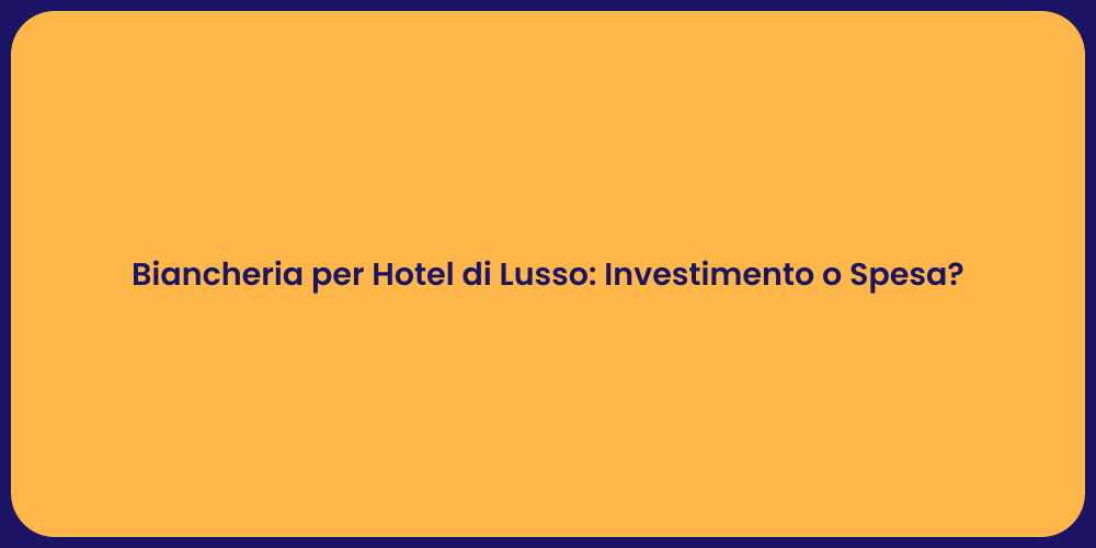 Biancheria per Hotel di Lusso: Investimento o Spesa?