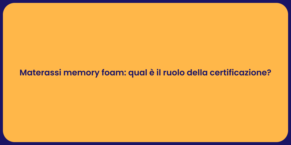 Materassi memory foam: qual è il ruolo della certificazione?