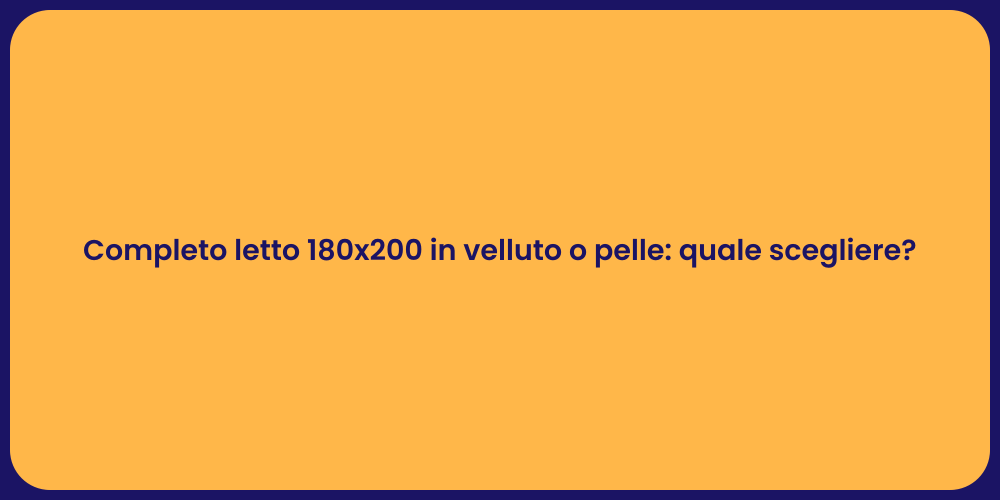 Completo letto 180x200 in velluto o pelle: quale scegliere?