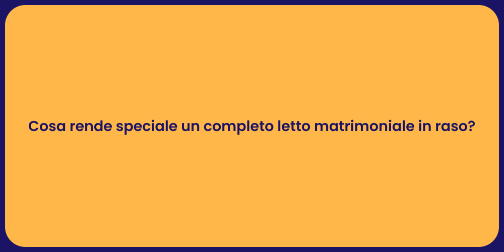 Cosa rende speciale un completo letto matrimoniale in raso?